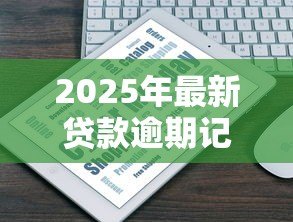 2025年最新贷款逾期记录多久消除：征信逾期记录保留几年