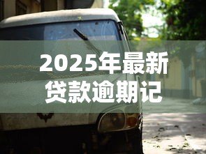 2025年最新贷款逾期记录怎么消除：如何快速清除贷款不良征信