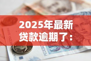 2025年最新贷款逾期了：借款未按时还清会有什么后果