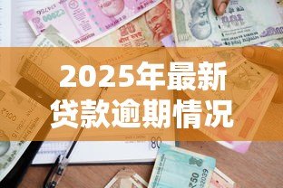 2025年最新贷款逾期情况说明：贷款逾期应如何向银行说明
