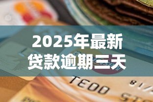 2025年最新贷款逾期三天会怎么样：贷款迟还三天有什么后果