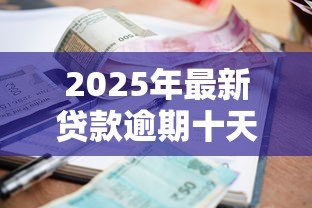 2025年最新贷款逾期十天会怎么样:贷款逾期十天有哪些后果 2025年最新贷款逾期十天会怎么样:贷款逾期十天有哪些后果