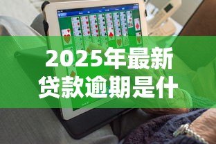 2025年最新贷款逾期是什么意思:贷款逾期指什么? 2025年最新贷款逾期是什么意思:贷款逾期指什么?
