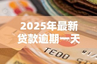 2025年最新贷款逾期一天:贷款只晚一天还款会有什么后果 2025年最新贷款逾期一天:贷款只晚一天还款会有什么后果