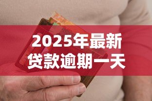 2025年最新贷款逾期一天:贷款只晚一天还款会有什么后果 2025年最新贷款逾期一天:贷款只晚一天还款会有什么后果