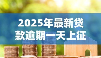 2025年最新贷款逾期一天上征信吗:房贷迟交一天会影响信用吗 2025年最新贷款逾期一天上征信吗:房贷迟交一天会影响信用吗