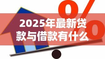 2025年最新贷款与借款有什么区别:贷款借款差异何在 2025年最新贷款与借款有什么区别:贷款借款差异何在