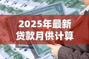 2025年最新贷款月供计算:每月还款额如何计算 2025年最新贷款月供计算:每月还款额如何计算