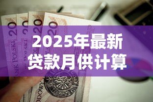 2025年最新贷款月供计算:每月还款额如何计算 2025年最新贷款月供计算:每月还款额如何计算
