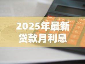 2025年最新贷款月利息怎么算:贷款月息计算方法是什么 2025年最新贷款月利息怎么算:贷款月息计算方法是什么