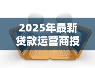 2025年最新贷款运营商授权安全吗:网贷授权通讯录会泄露隐私吗 2025年最新贷款运营商授权安全吗:网贷授权通讯录会泄露隐私吗