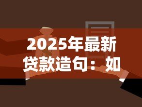 2025年最新贷款造句:如何用借贷词汇造好句子 2025年最新贷款造句:如何用借贷词汇造好句子
