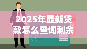 2025年最新贷款怎么查询剩余的钱：如何查询贷款未还清金额