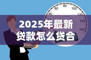 2025年最新贷款怎么贷合适:如何选择适合自己的贷款方式 2025年最新贷款怎么贷合适:如何选择适合自己的贷款方式