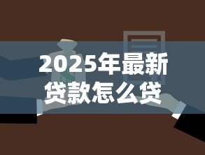 2025年最新贷款怎么贷划算:如何选择最省钱的贷款方案 2025年最新贷款怎么贷划算:如何选择最省钱的贷款方案
