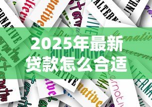 2025年最新贷款怎么合适:如何选择最适合自己的贷款方案 2025年最新贷款怎么合适:如何选择最适合自己的贷款方案