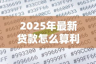 2025年最新贷款怎么算利息:借款利息计算方法详解 2025年最新贷款怎么算利息:借款利息计算方法详解