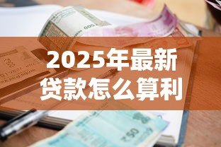 2025年最新贷款怎么算利息公式：如何计算贷款利息公式