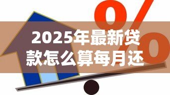 2025年最新贷款怎么算每月还多少：每月还款额如何计算