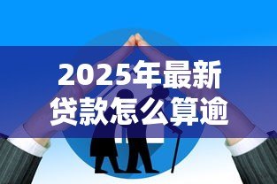 2025年最新贷款怎么算逾期:如何界定贷款逾期 2025年最新贷款怎么算逾期:如何界定贷款逾期