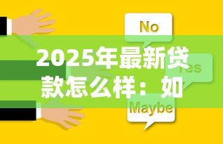 2025年最新贷款怎么样：如何选择合适的贷款方案