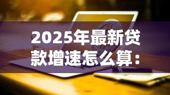 2025年最新贷款增速怎么算:贷款增速如何测算 2025年最新贷款增速怎么算:贷款增速如何测算