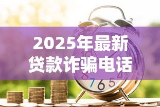 2025年最新贷款诈骗电话：如何识别虚假借贷来电