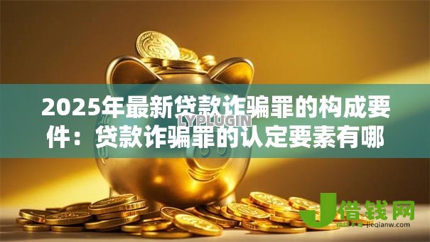 2025年最新贷款诈骗罪的构成要件：贷款诈骗罪的认定要素有哪些