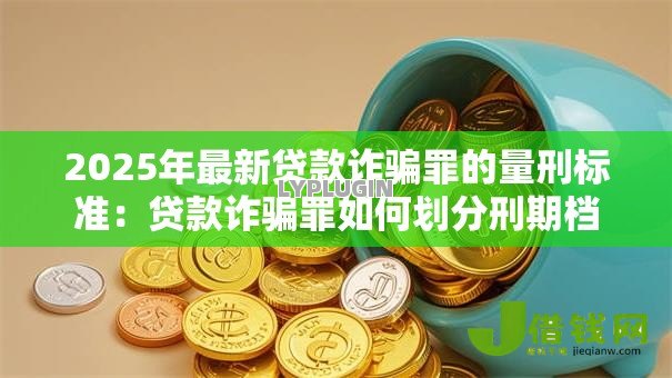 2025年最新贷款诈骗罪的量刑标准：贷款诈骗罪如何划分刑期档次