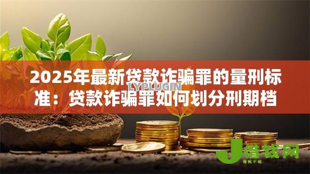 2025年最新贷款诈骗罪的量刑标准：贷款诈骗罪如何划分刑期档次