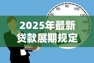 2025年最新贷款展期规定:借款延期需要满足哪些条件 2025年最新贷款展期规定:借款延期需要满足哪些条件
