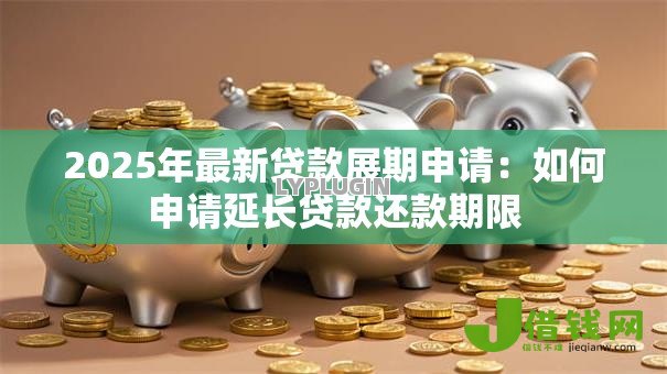 2025年最新贷款展期申请：如何申请延长贷款还款期限