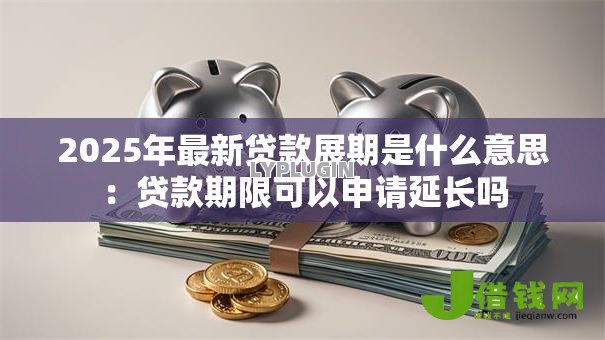 2025年最新贷款展期是什么意思：贷款期限可以申请延长吗