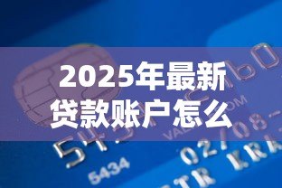 2025年最新贷款账户怎么注销：怎样取消贷款账户
