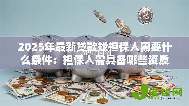 2025年最新贷款找担保人需要什么条件：担保人需具备哪些资质条件