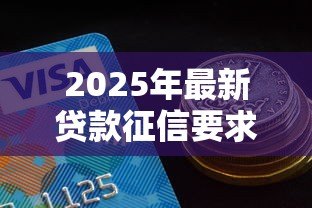 2025年最新贷款征信要求：贷款审核需要满足哪些信用条件
