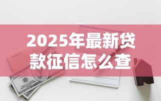 2025年最新贷款征信怎么查：如何查询个人贷款征信
