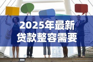 2025年最新贷款整容需要什么条件:申请医美贷款需满足哪些要求 2025年最新贷款整容需要什么条件:申请医美贷款需满足哪些要求