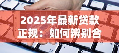 2025年最新贷款正规:如何辨别合法的借贷机构 2025年最新贷款正规:如何辨别合法的借贷机构