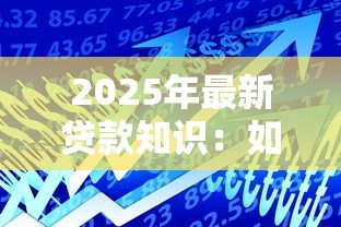 2025年最新贷款知识：如何选择适合自己的借贷方案