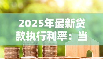 2025年最新贷款执行利率:当前房贷实际还款利率是多少 2025年最新贷款执行利率:当前房贷实际还款利率是多少