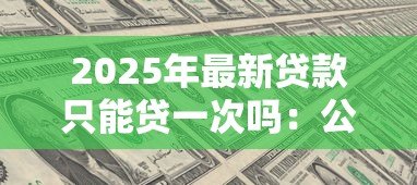 2025年最新贷款只能贷一次吗：公积金贷款有次数限制吗
