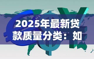 2025年最新贷款质量分类:如何划分贷款的风险等级 2025年最新贷款质量分类:如何划分贷款的风险等级