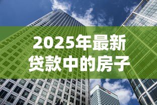 2025年最新贷款中的房子怎么卖：如何出售尚未还清贷款的房子