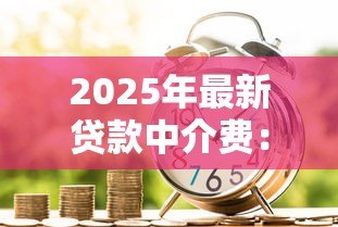 2025年最新贷款中介费:贷款服务收费是否合理 2025年最新贷款中介费:贷款服务收费是否合理