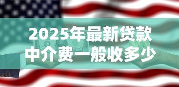 2025年最新贷款中介费一般收多少:贷款中介收费标准是多少? 2025年最新贷款中介费一般收多少:贷款中介收费标准是多少?