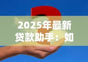 2025年最新贷款助手:如何快速解决资金周转难题 2025年最新贷款助手:如何快速解决资金周转难题