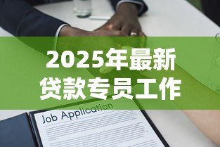 2025年最新贷款专员工作内容:贷款专员日常主要负责哪些事务 2025年最新贷款专员工作内容:贷款专员日常主要负责哪些事务