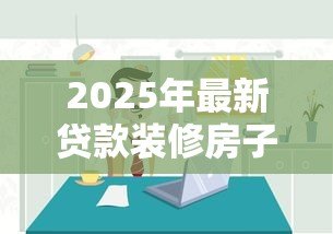 2025年最新贷款装修房子需要什么手续：装修贷款申请流程有哪些