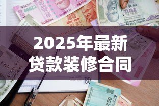 2025年最新贷款装修合同：装修贷款签约需注意哪些条款